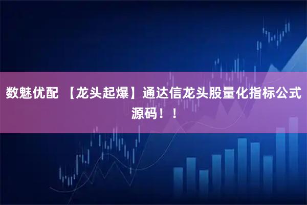 数魅优配 【龙头起爆】通达信龙头股量化指标公式源码！！