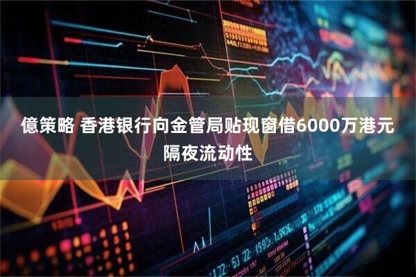 億策略 香港银行向金管局贴现窗借6000万港元隔夜流动性