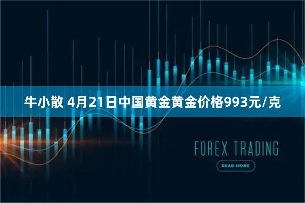 牛小散 4月21日中国黄金黄金价格993元/克